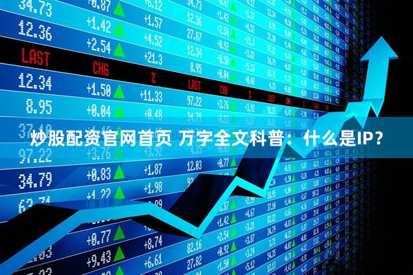 炒股配资官网首页 万字全文科普：什么是IP？