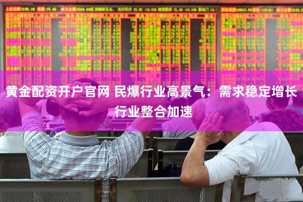 黄金配资开户官网 民爆行业高景气：需求稳定增长 行业整合加速