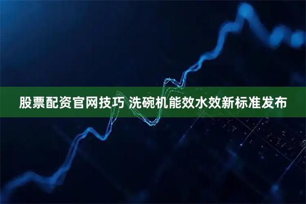 股票配资官网技巧 洗碗机能效水效新标准发布