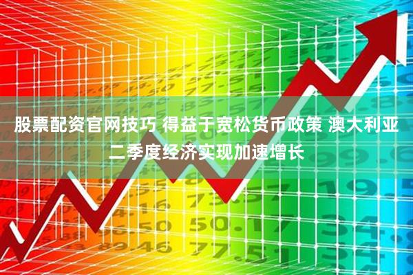 股票配资官网技巧 得益于宽松货币政策 澳大利亚二季度经济实现加速增长