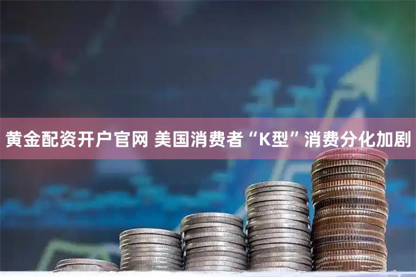 黄金配资开户官网 美国消费者“K型”消费分化加剧