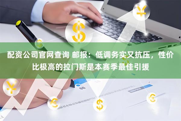 配资公司官网查询 邮报：低调务实又抗压，性价比极高的拉门斯是本赛季最佳引援