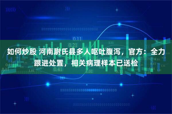 如何炒股 河南尉氏县多人呕吐腹泻，官方：全力跟进处置，相关病理样本已送检